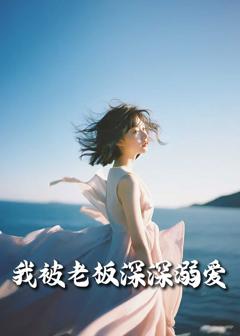 《我被老板深深溺爱（今生有你）》