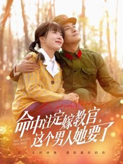 《命中注定嫁教官，这个男人她要了》