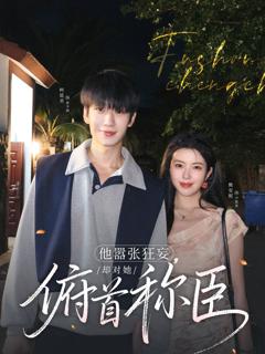 《他嚣张狂妄，却对她俯首称臣》