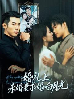 《婚礼上，未婚妻求婚白月光》